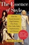 Joan Dejean The Essence Of Style How The French Invented High Fashion Fine Food 