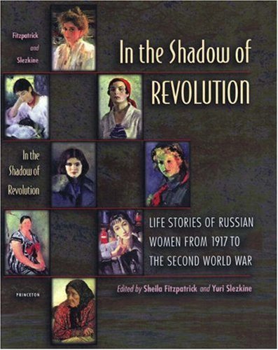 Sheila Fitzpatrick In The Shadow Of Revolution Life Stories Of Russian Women From 1917 To The Se 
