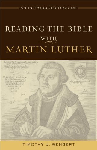 Timothy J. Wengert Reading The Bible With Martin Luther An Introductory Guide 