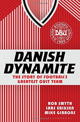 Rob Smyth Danish Dynamite The Story Of Football S Greatest Cult Team 