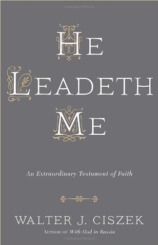 Walter J. Ciszek He Leadeth Me An Extraordinary Testament Of Faith 