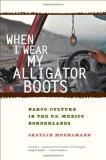Shaylih Muehlmann When I Wear My Alligator Boots 33 Narco Culture In The U.S. Mexico Borderlands 