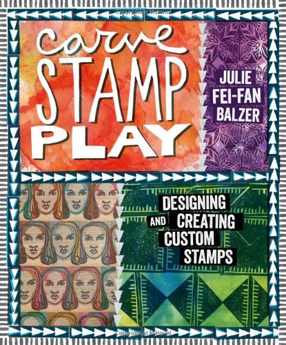 Julie Fei Fan Balzer Carve Stamp Play Designing And Creating Custom Stamps 