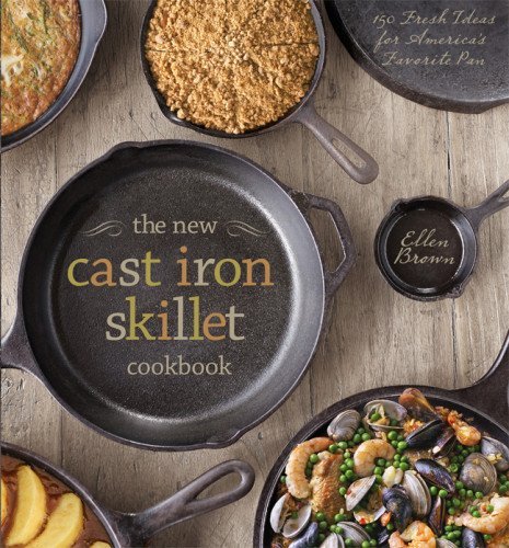 Ellen Brown The New Cast Iron Skillet Cookbook 150 Fresh Ideas For America's Favorite Pan 
