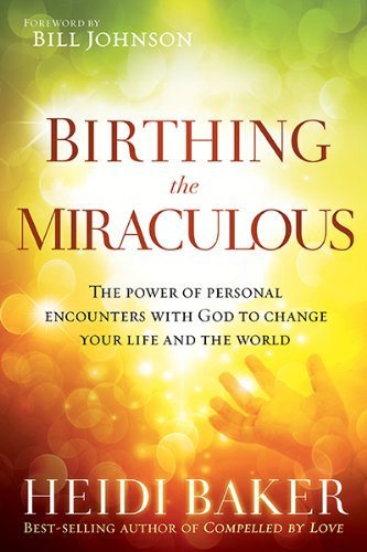 Heidi Baker Birthing The Miraculous The Power Of Personal Encounters With God To Chan 