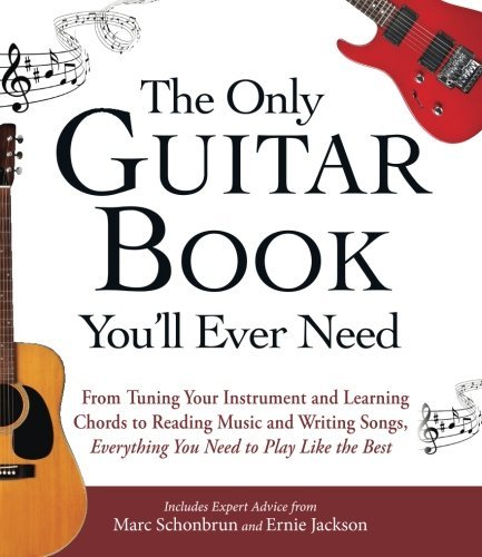 Marc Schonbrun and Ernie Jackson/The Only Guitar Book You'll Ever Need@From Tuning Your Instrument and Learning Chords to Reading Music and Writing Songs@Everything You Need to Play Like the Best