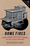 Sean Patrick Adams Home Fires How Americans Kept Warm In The Nineteenth Century 