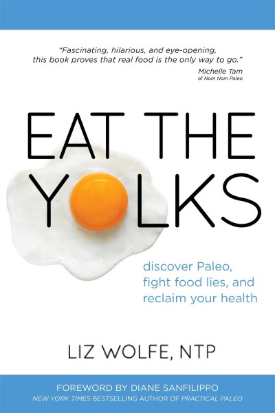 Liz Wolfe Eat The Yolks Discover Paleo Fight Food Lies And Reclaim Your 