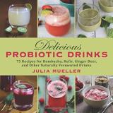 Julia Mueller Delicious Probiotic Drinks 75 Recipes For Kombucha Kefir Ginger Beer And 