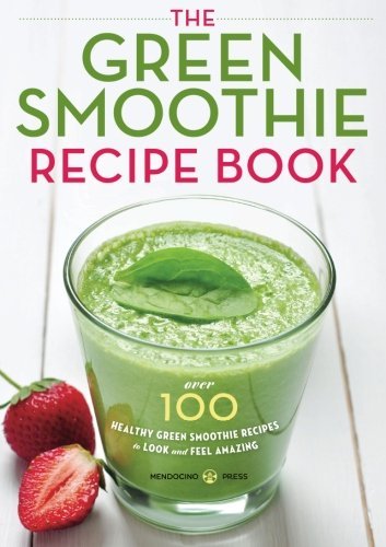 Mendocino Press Green Smoothie Recipe Book Over 100 Healthy Green Smoothie Recipes To Look A 