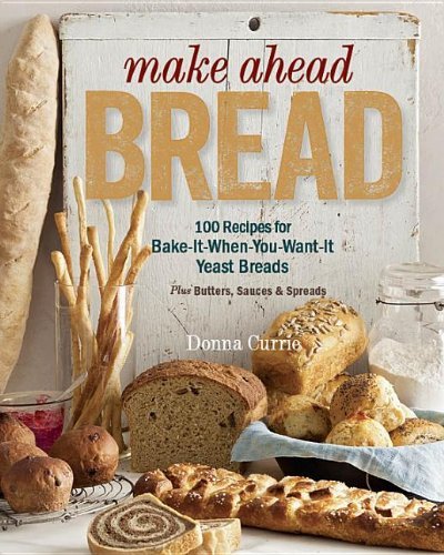 Donna Currie Make Ahead Bread 100 Recipes For Melt In Your Mouth Fresh Bread Ev 