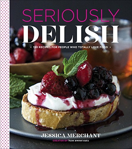 Jessica Merchant Seriously Delish 150 Recipes For People Who Totally Love Food 