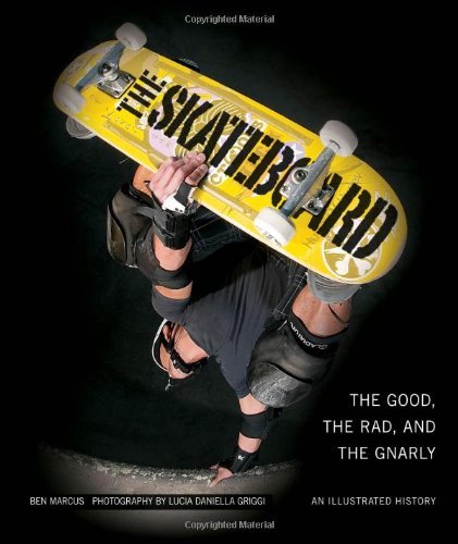 Ben Marcus The Skateboard The Good The Rad And The Gnarly An Illustrated 