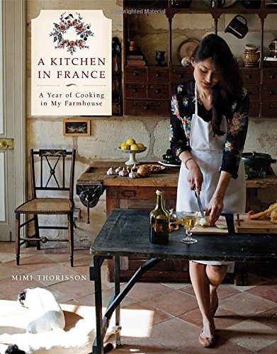 Mimi Thorisson A Kitchen In France A Year Of Cooking In My Farmhouse A Cookbook 
