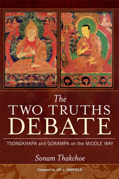 Sonam Thakchoe The Two Truths Debate Tsongkhapa And Gorampa On The Middle Way 