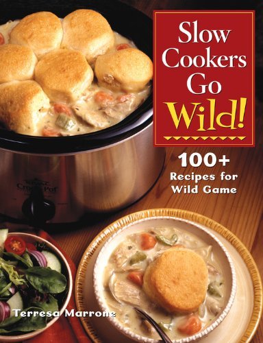 Teresa Marrone Slow Cookers Go Wild! 100+ Recipes For Wild Game 