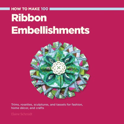 Elaine Schmidt How To Make 100 Ribbon Embellishments Trims Rosettes Sculptures And Baubles For Fash 