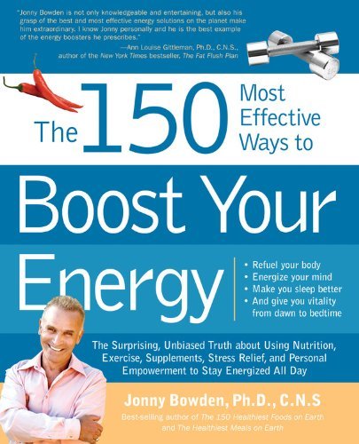 Jonny Bowden 150 Most Effective Ways To Boost Your Energy The The Surprising Unbiased Truth About Using Nutrit 
