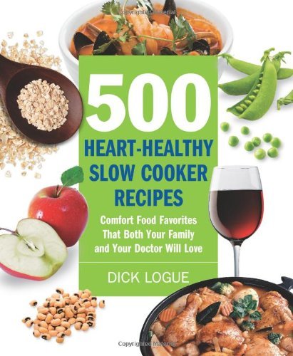 Dick Logue 500 Heart Healthy Slow Cooker Recipes Comfort Food Favorites That Both Your Family And 