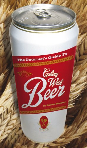 Alison Boteler The Gourmet's Guide To Cooking With Beer How To Use Beer To Take Simple Recipes From Ordin 