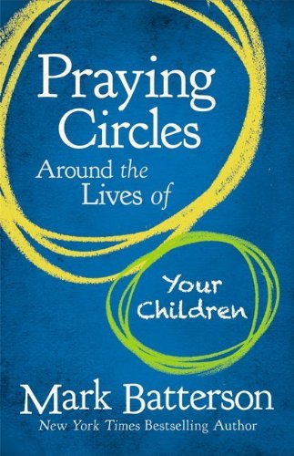 Mark Batterson/Praying Circles Around the Lives of Your Children