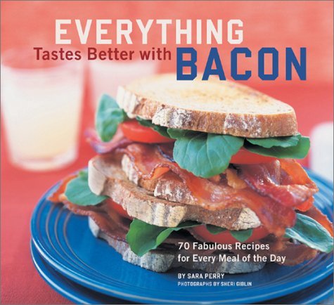Sara Perry Everything Tastes Better With Bacon 70 Fabulous Recipes For Every Meal Of The Day 