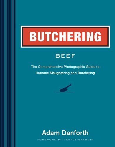 Adam Danforth Butchering Beef The Comprehensive Photographic Guide To Humane Sl 