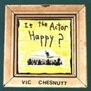 Vic Chesnutt/Is The Actor Happy?