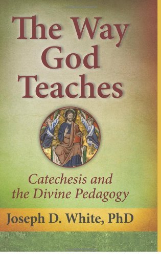 Joseph D. White The Way God Teaches Catechesis And The Divine Pedagogy 