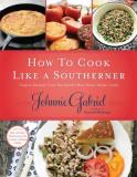Johnnie Gabriel How To Cook Like A Southerner Classic Recipes From The South's Best Down Home C 