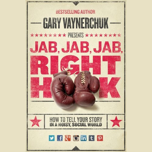 Gary Vaynerchuk/Jab, Jab, Jab, Right Hook@ How to Tell Your Story in a Noisy Social World
