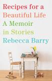 Rebecca Barry Recipes For A Beautiful Life A Memoir In Stories 