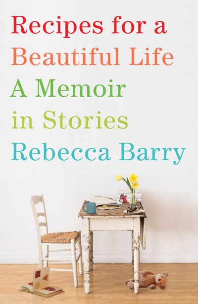 Rebecca Barry Recipes For A Beautiful Life A Memoir In Stories 