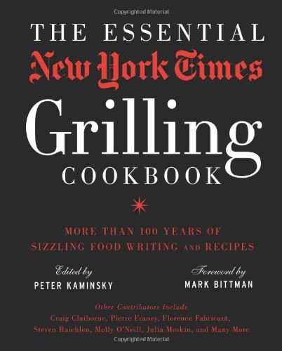 Peter Kaminsky The Essential New York Times Grilling Cookbook More Than 100 Years Of Sizzling Food Writing And 