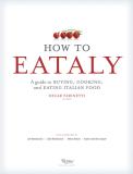 Eataly How To Eataly A Guide To Buying Cooking And Eating Italian Fo 