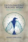 Renee Linklater Decolonizing Trauma Work Indigenous Stories And Strategies 