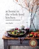 Amy Chaplin At Home In The Whole Food Kitchen Celebrating The Art Of Eating Well 