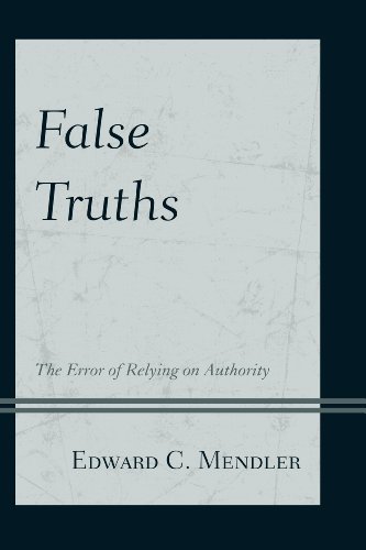 Edward C. Mendler False Truths The Error Of Relying On Authority 