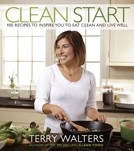 Terry Walters Clean Start 100 Recipes To Inspire You To Eat Clean And Live 