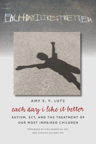 Amy S. F. Lutz Each Day I Like It Better Autism Ect And The Treatment Of Our Most Impair 