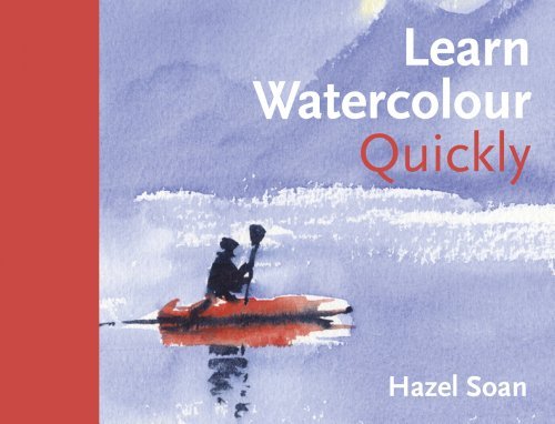 Hazel Soan Learn Watercolour Quickly Techniques And Painting Secrets For The Absolute 