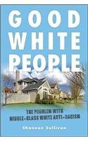Shannon Sullivan Good White People The Problem With Middle Class White Anti Racism 