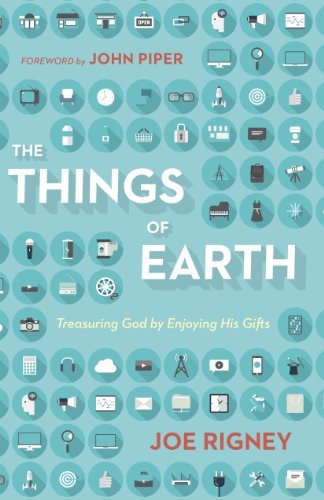 Joe Rigney The Things Of Earth Treasuring God By Enjoying His Gifts 