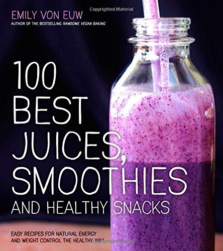 Emily Von Euw 100 Best Juices Smoothies And Healthy Snacks Easy Recipes For Natural Energy & Weight Control 