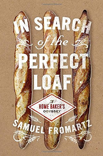 Samuel Fromartz In Search Of The Perfect Loaf A Home Baker's Odyssey 