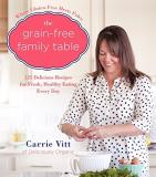 Carrie Vitt The Grain Free Family Table 125 Delicious Recipes For Fresh Healthy Eating E 
