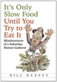 Bill Heavey It's Only Slow Food Until You Try To Eat It Misadventures Of A Suburban Hunter Gatherer 