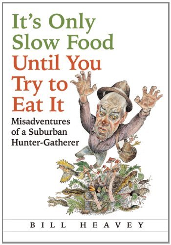 Bill Heavey It's Only Slow Food Until You Try To Eat It Misadventures Of A Suburban Hunter Gatherer 