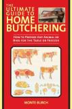 Monte Burch The Ultimate Guide To Home Butchering How To Prepare Any Animal Or Bird For The Table O 