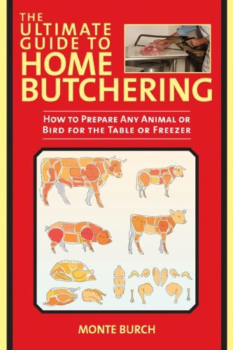 Monte Burch The Ultimate Guide To Home Butchering How To Prepare Any Animal Or Bird For The Table O 